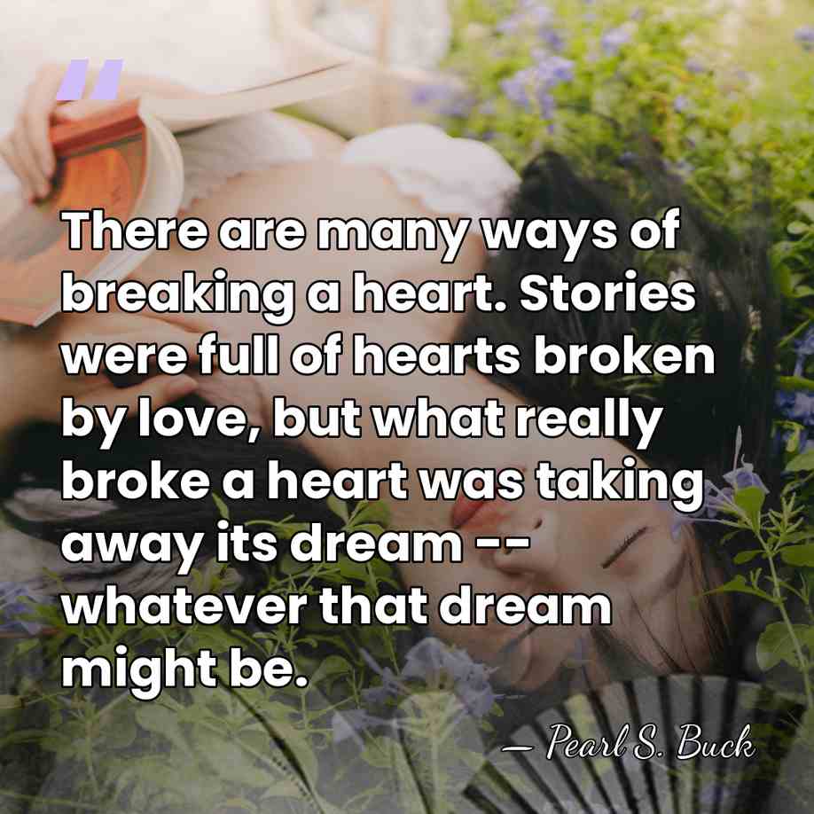 There are many ways of breaking a heart. Stories were full of&hellip; - Pearl S. Buck