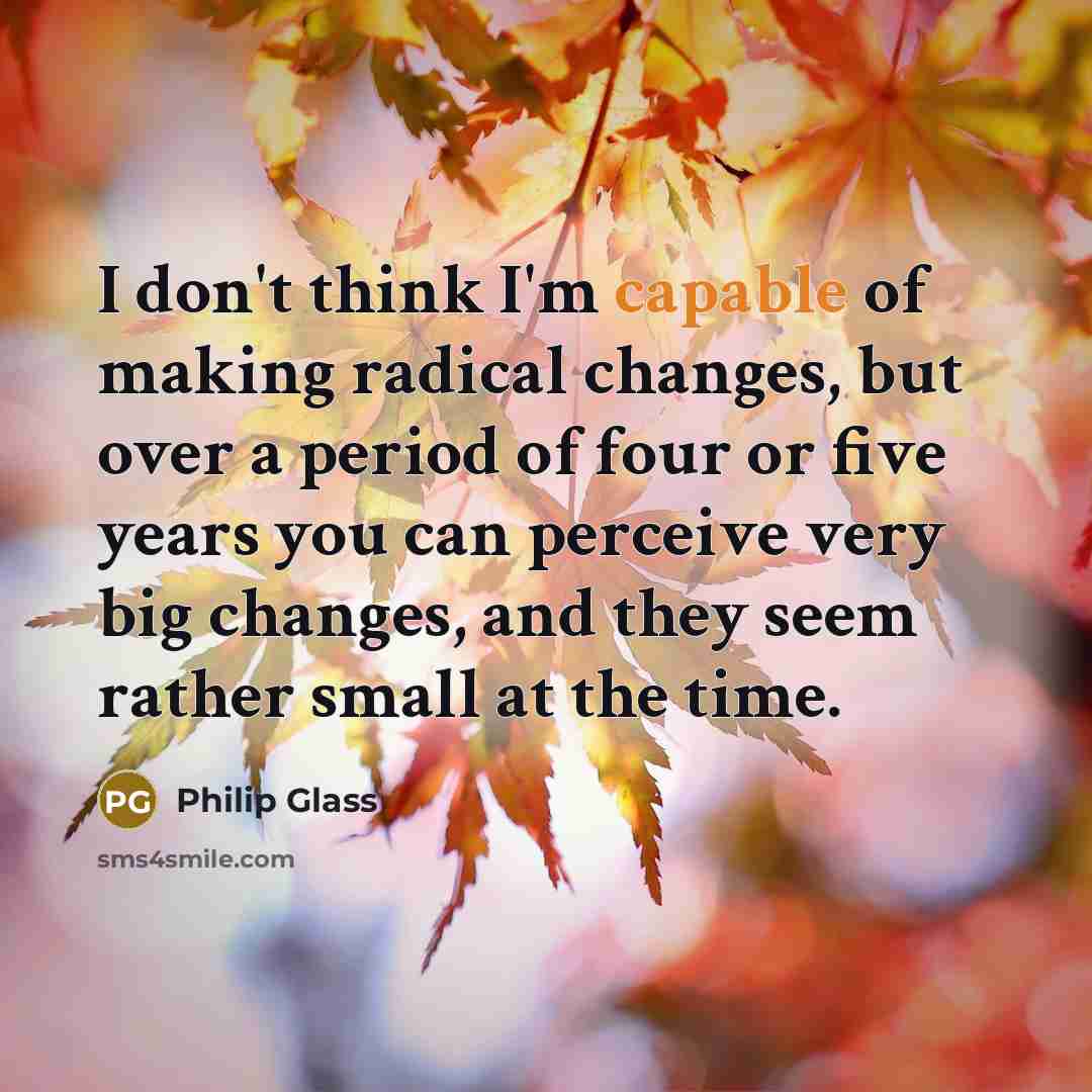 “I don't think I'm capable of making radical changes, but…” quote by Philip Glass