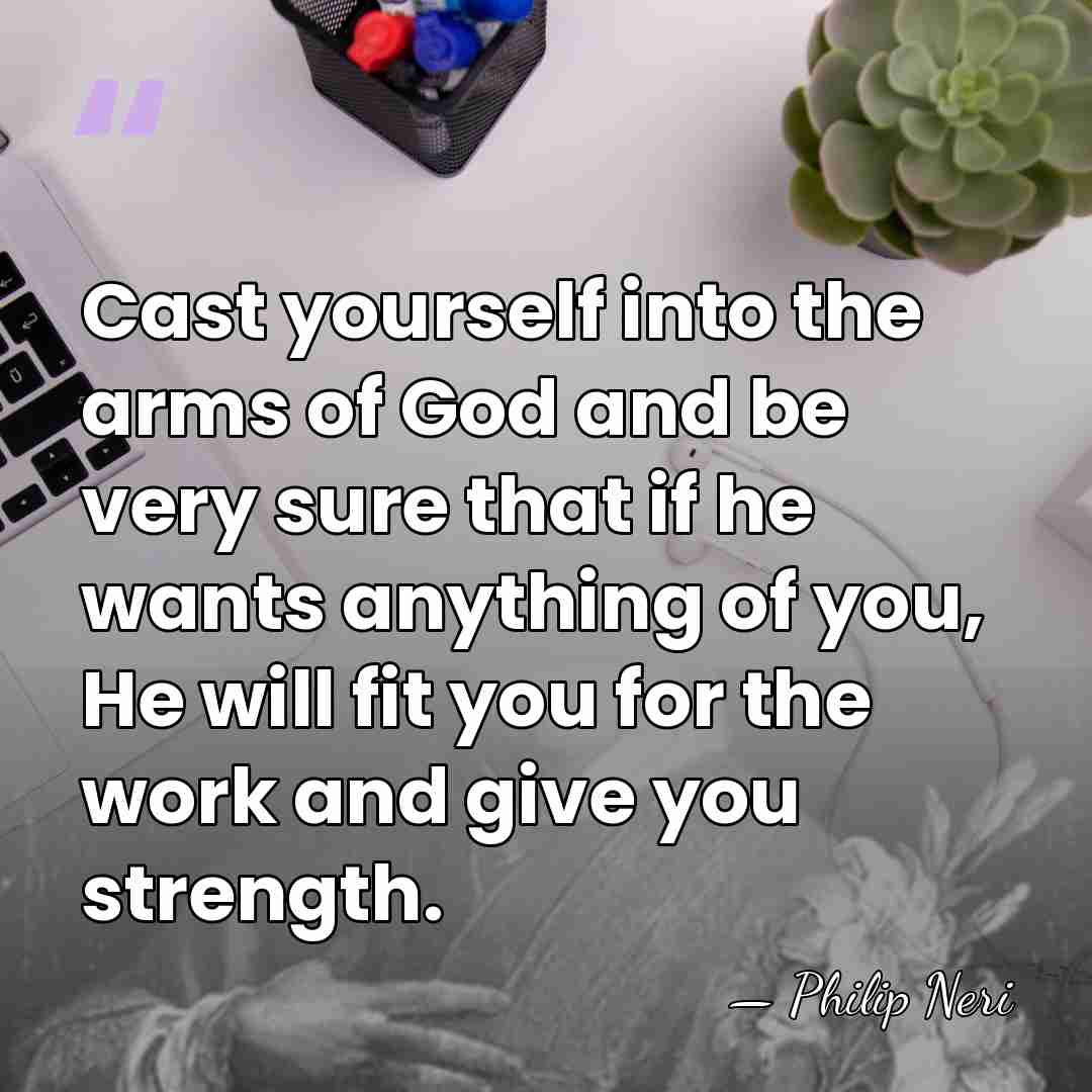 Cast yourself into the arms of God and be very sure that&hellip; - Philip Neri