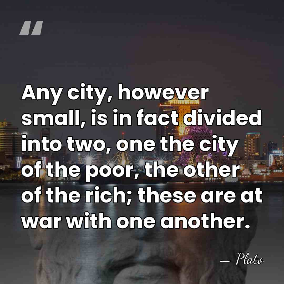 Any city, however small, is in fact divided into two, one the&hellip; - Plato