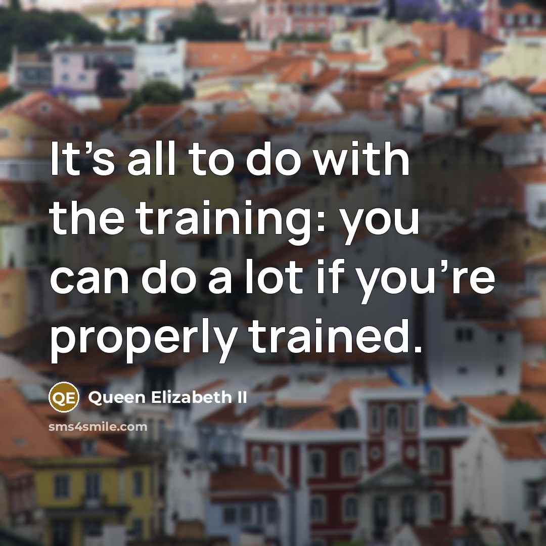 “It's all to do with the training: you can do…” quote by Queen Elizabeth II
