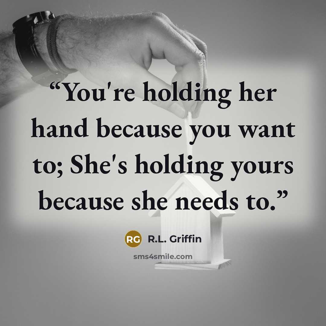 “You're holding her hand because you want to; She's holding yours because she needs to.” quote by R.L. Griffin