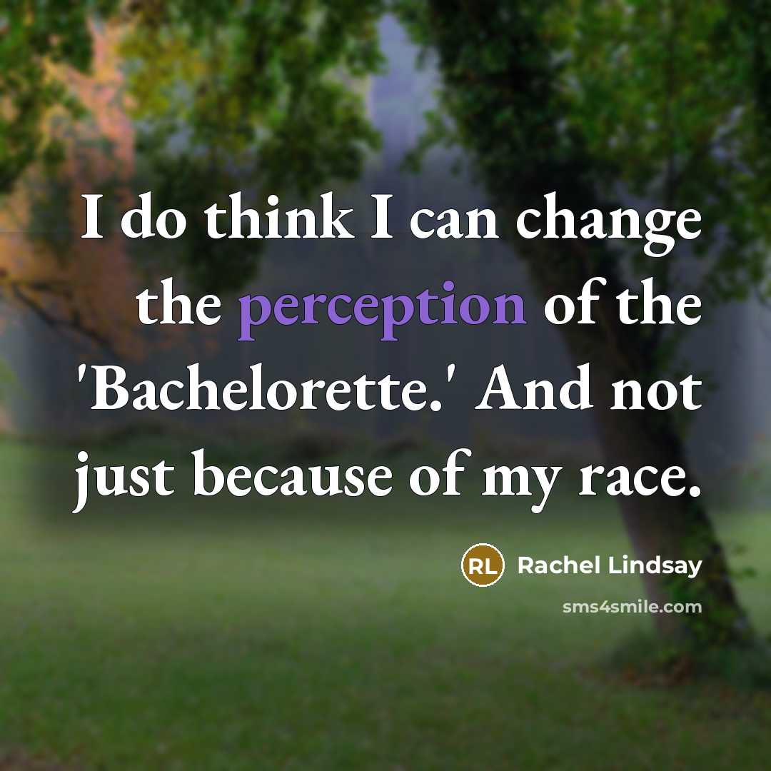 “I do think I can change the perception of the 'Bachelorette.' And not just because of my race.” quote by Rachel Lindsay
