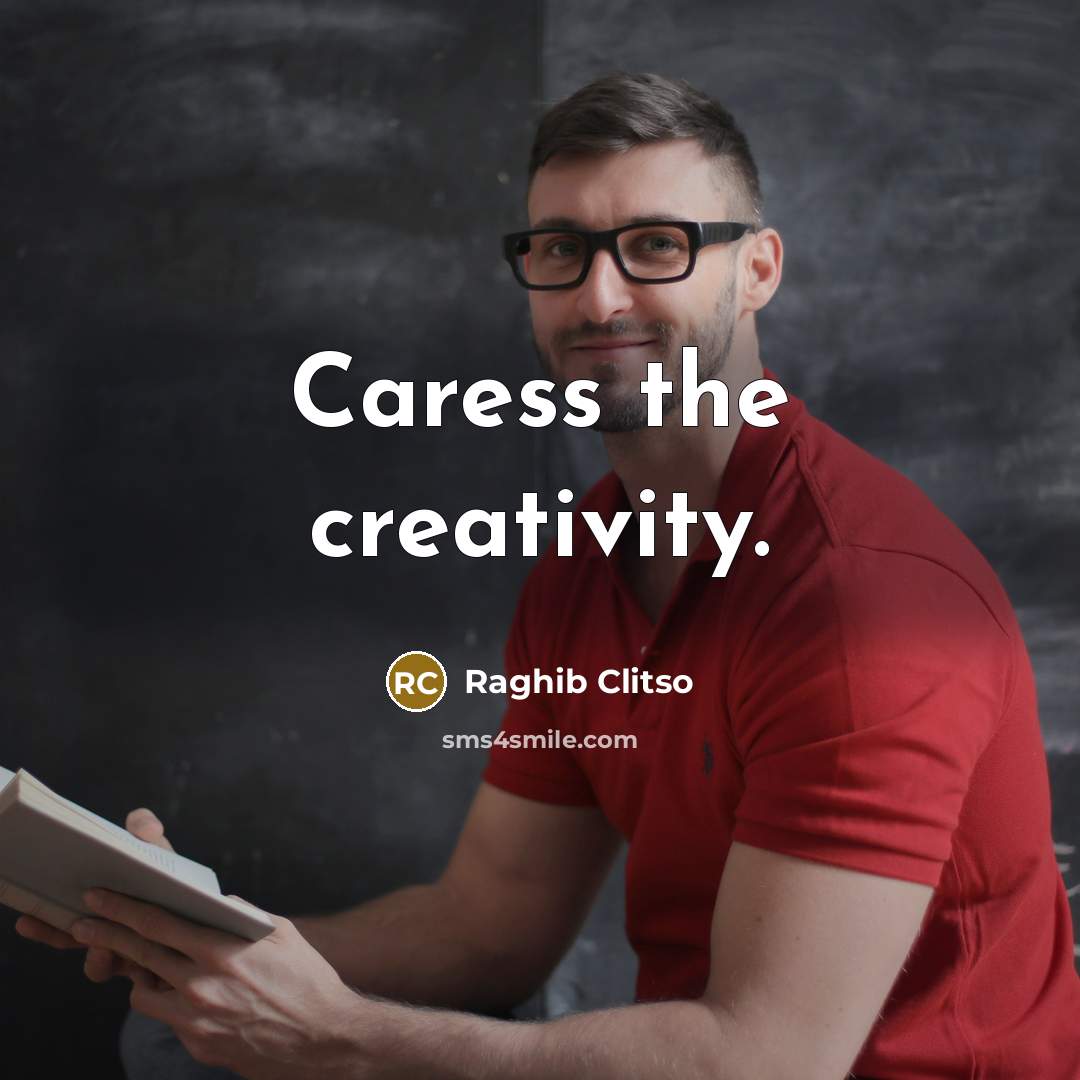 “Caress the creativity.…” quote by Raghib Clitso
