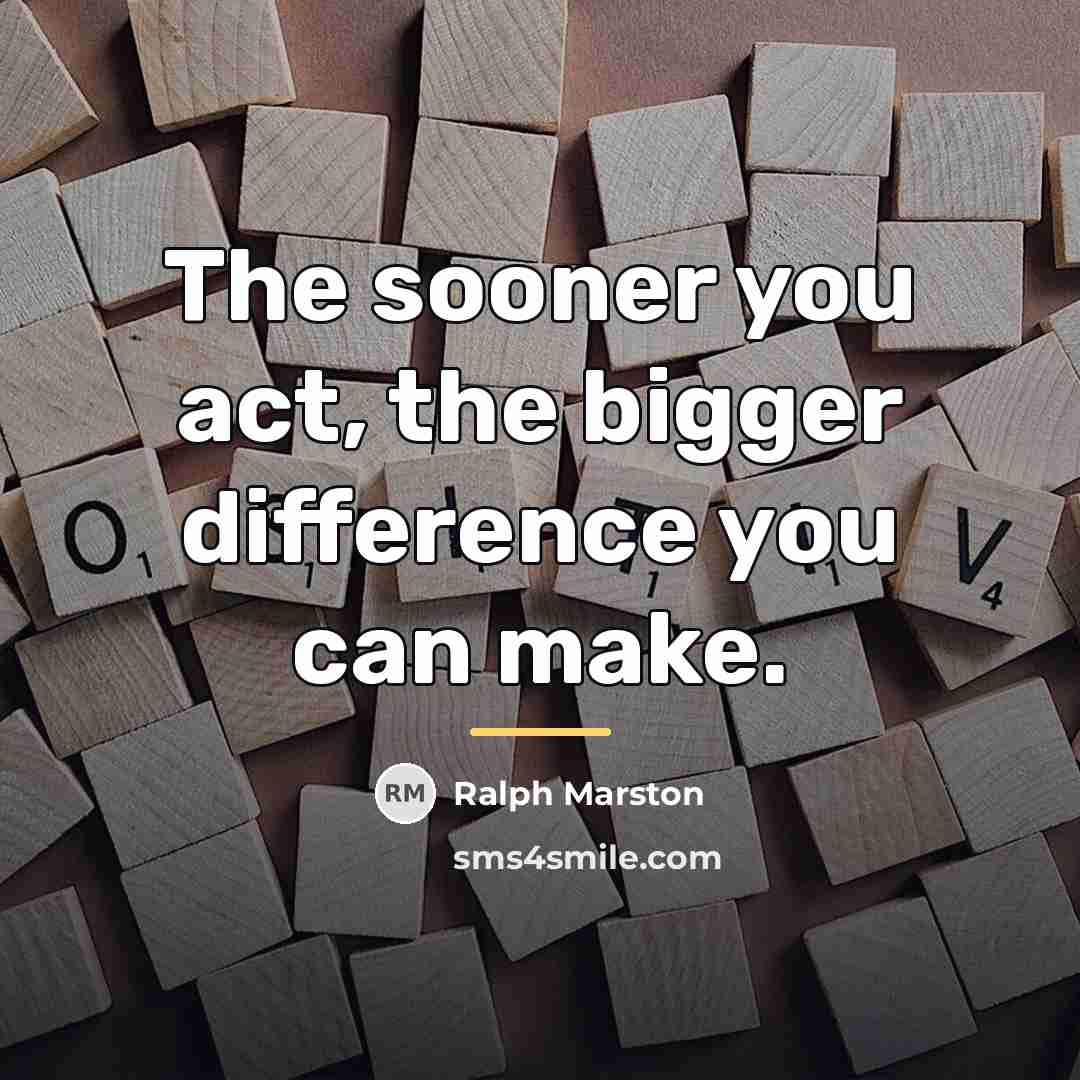 “The sooner you act, the bigger difference you can make.…” quote by Ralph Marston