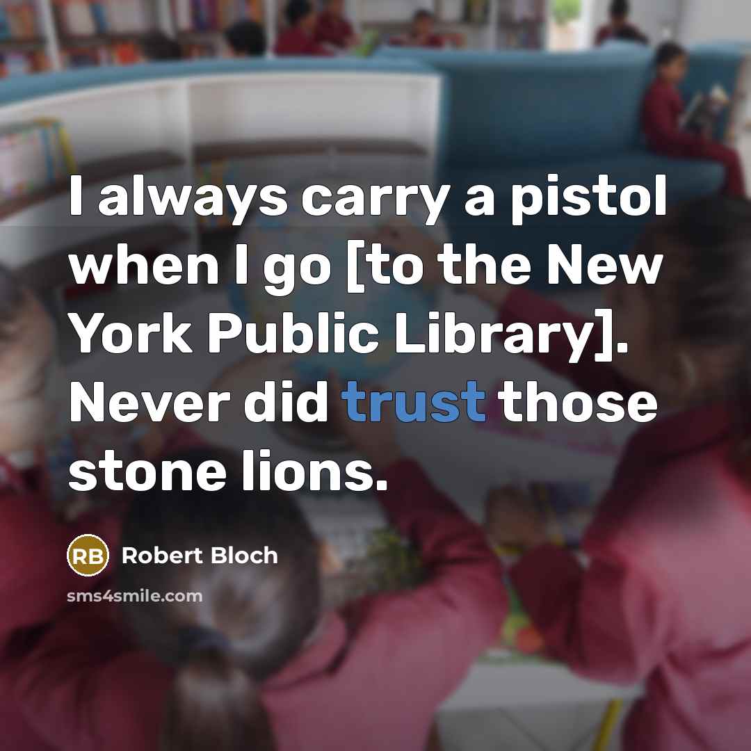 “I always carry a pistol when I go [to the New York Public Library]. Never did trust those stone lions.” quote by Robert Bloch