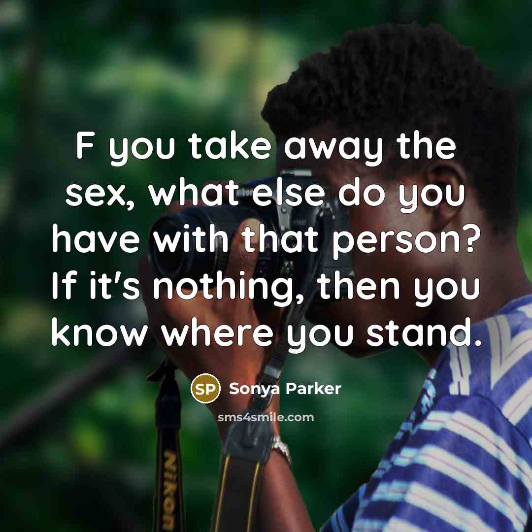 “F you take away the sex, what else do you have with that person? If it's nothing, then you know where you stand.” quote by Sonya Parker