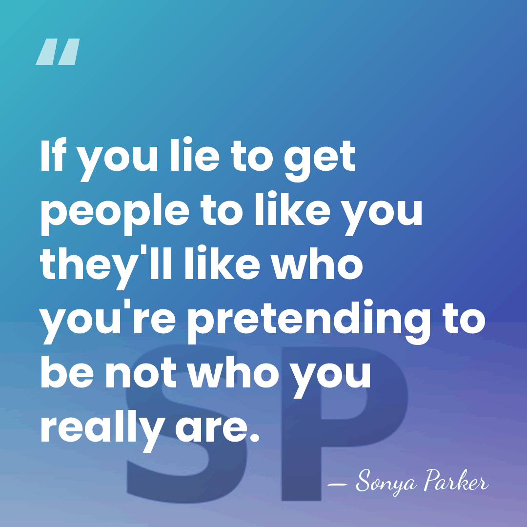 If you lie to get people to like you they'll like who&hellip; - SONYA PARKER