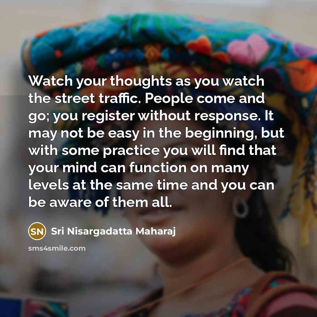 “Watch your thoughts as you watch the street traffic. People…” quote by Sri Nisargadatta Maharaj