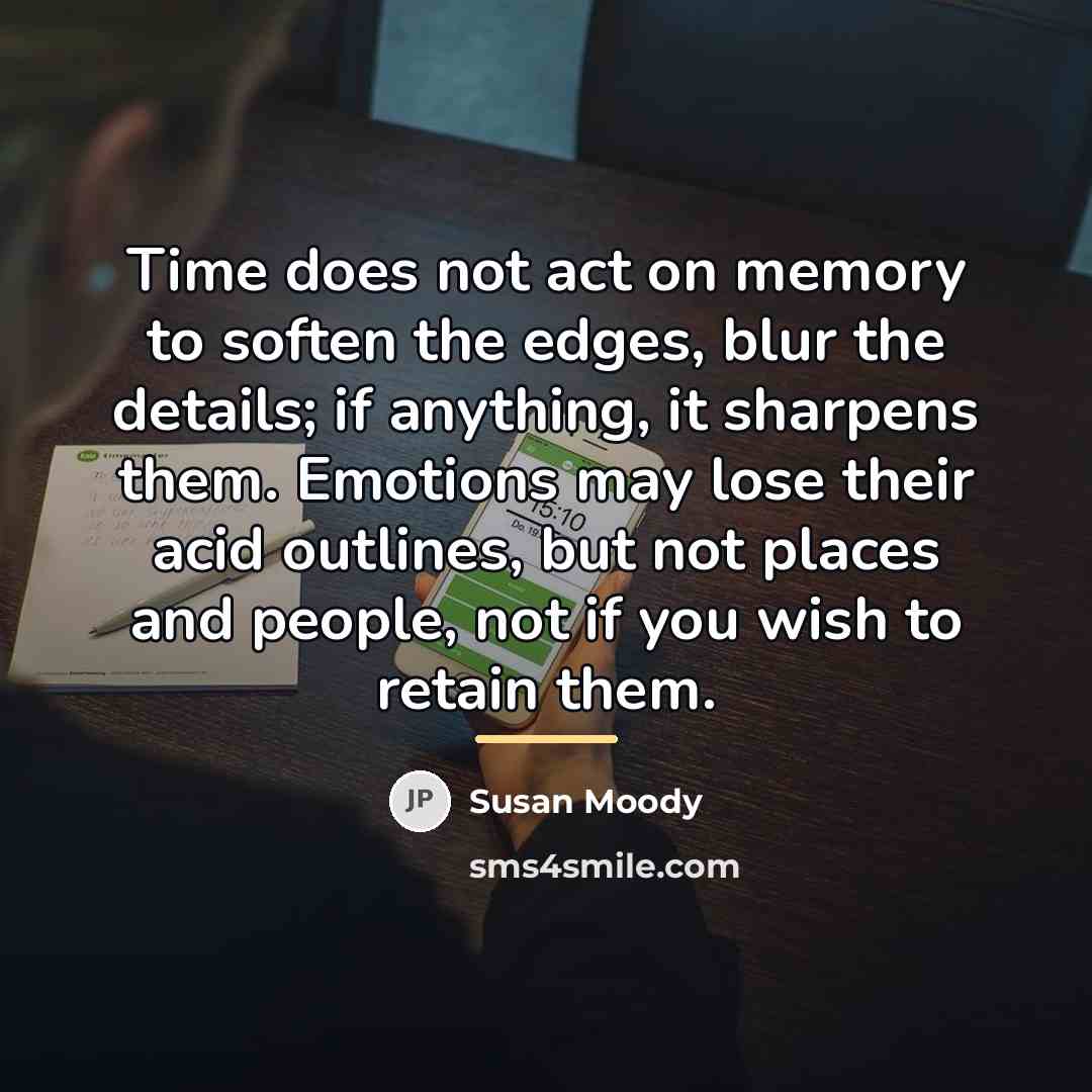 “Time does not act on memory to soften the edges,…” quote by Susan Moody
