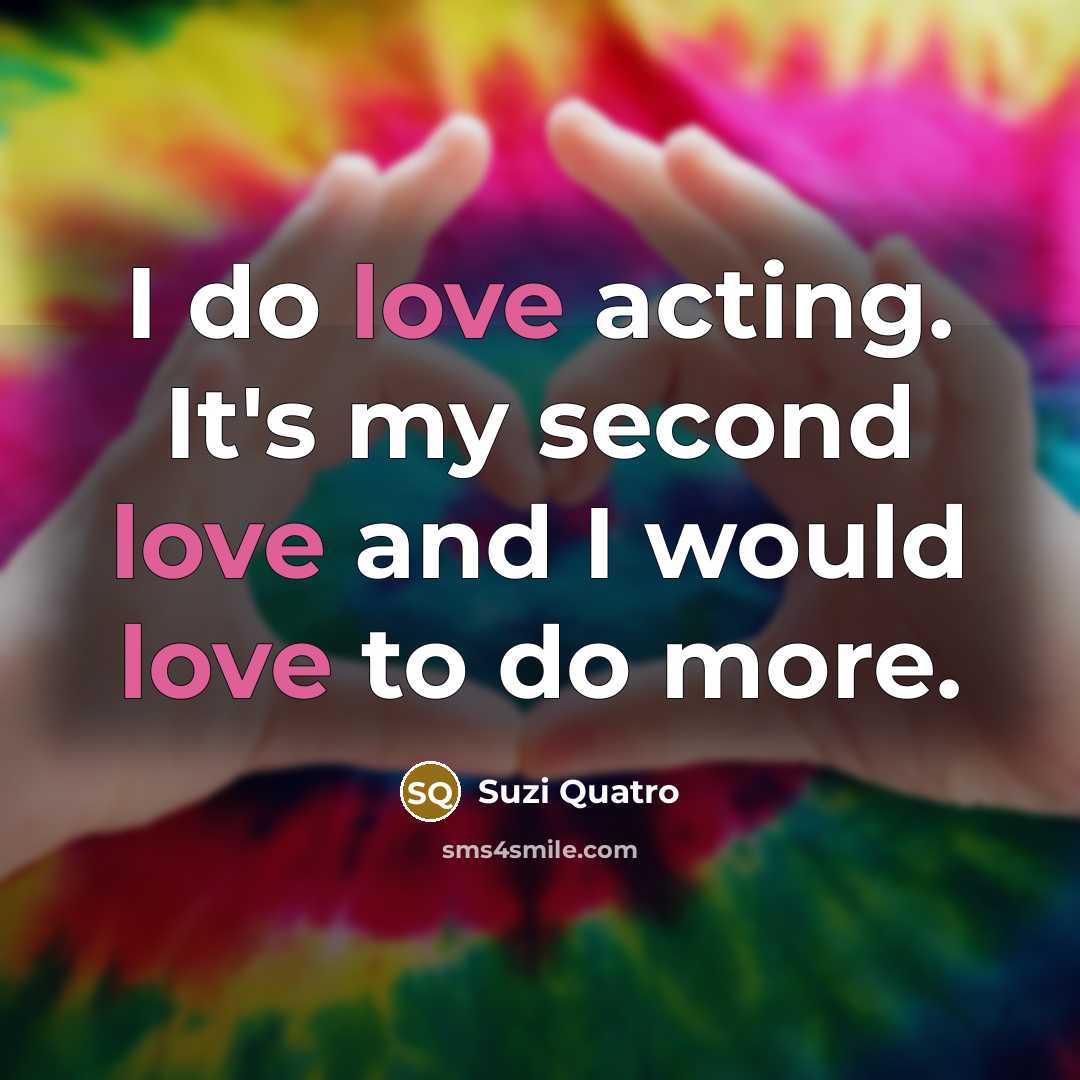 “I do love acting. It's my second love and I…” quote by Suzi Quatro
