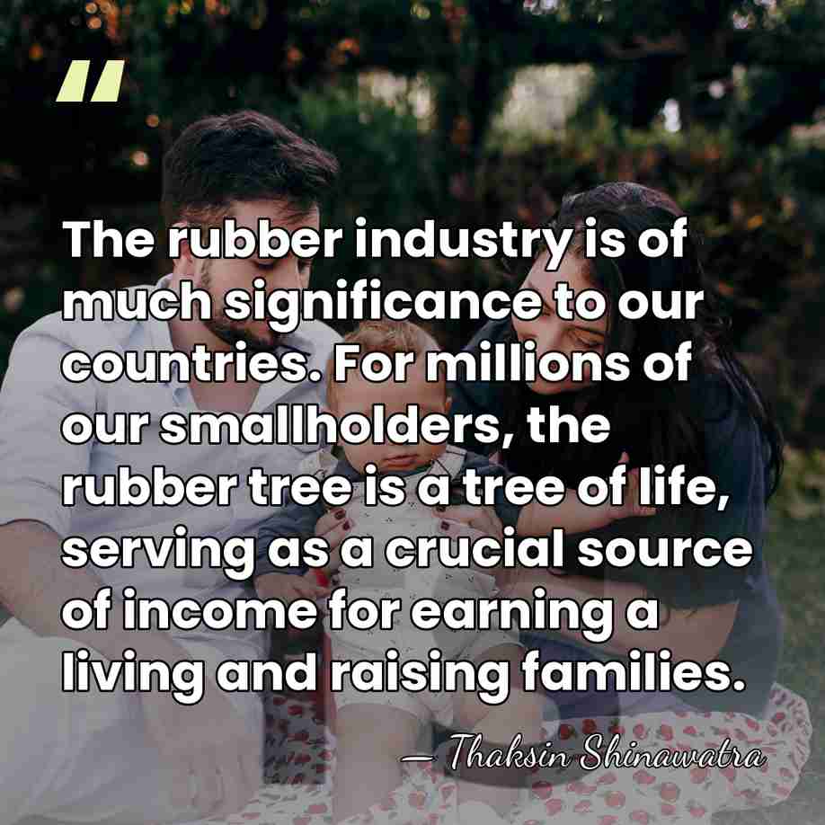 The rubber industry is of much significance to our countries. For millions&hellip; - Thaksin Shinawatra