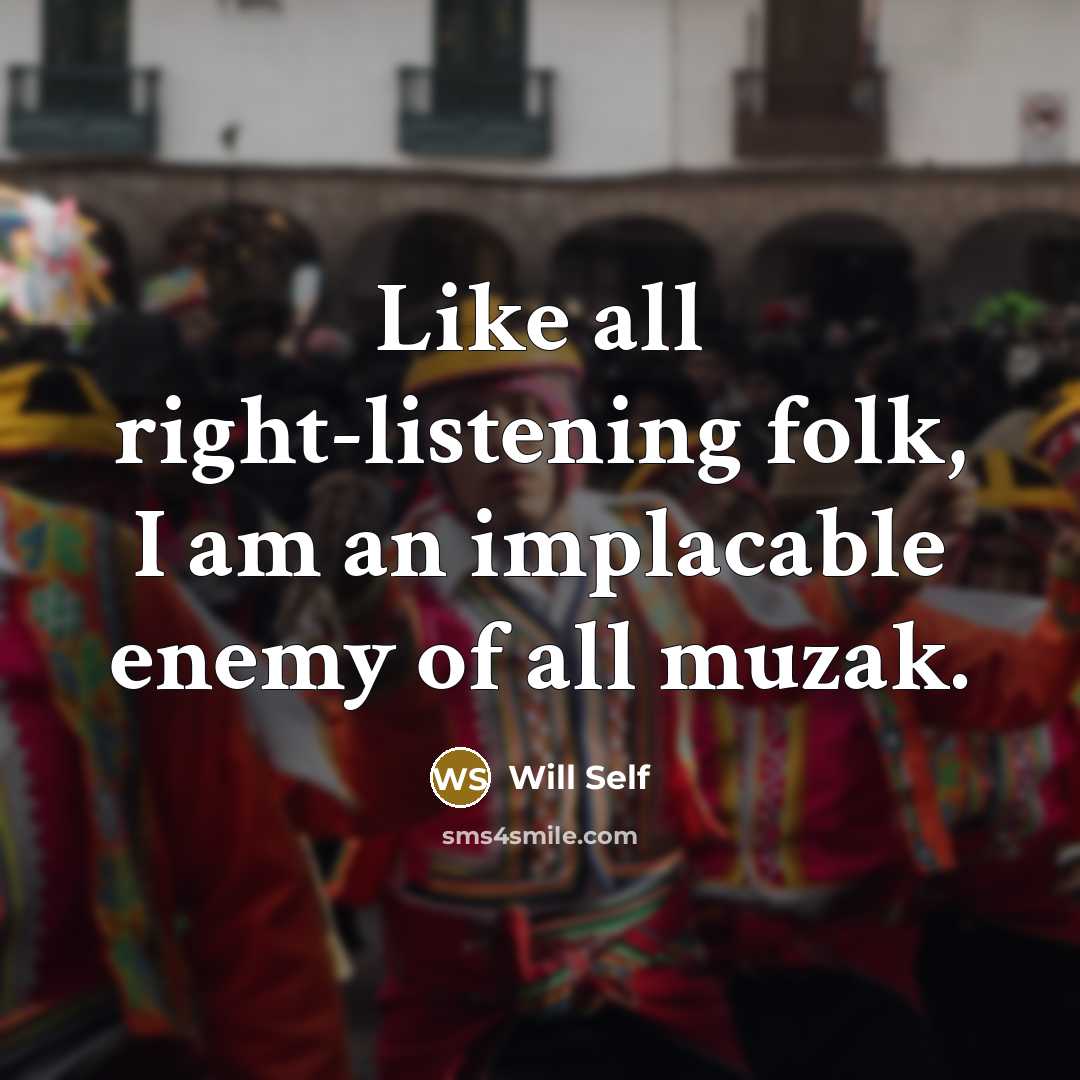 “Like all right-listening folk, I am an implacable enemy of…” quote by Will Self