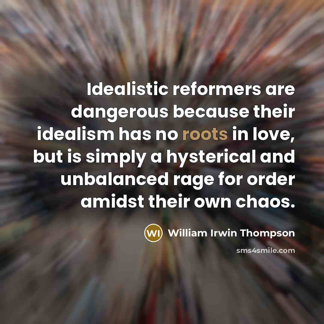 “Idealistic reformers are dangerous because their idealism has no roots…” quote by William Irwin Thompson