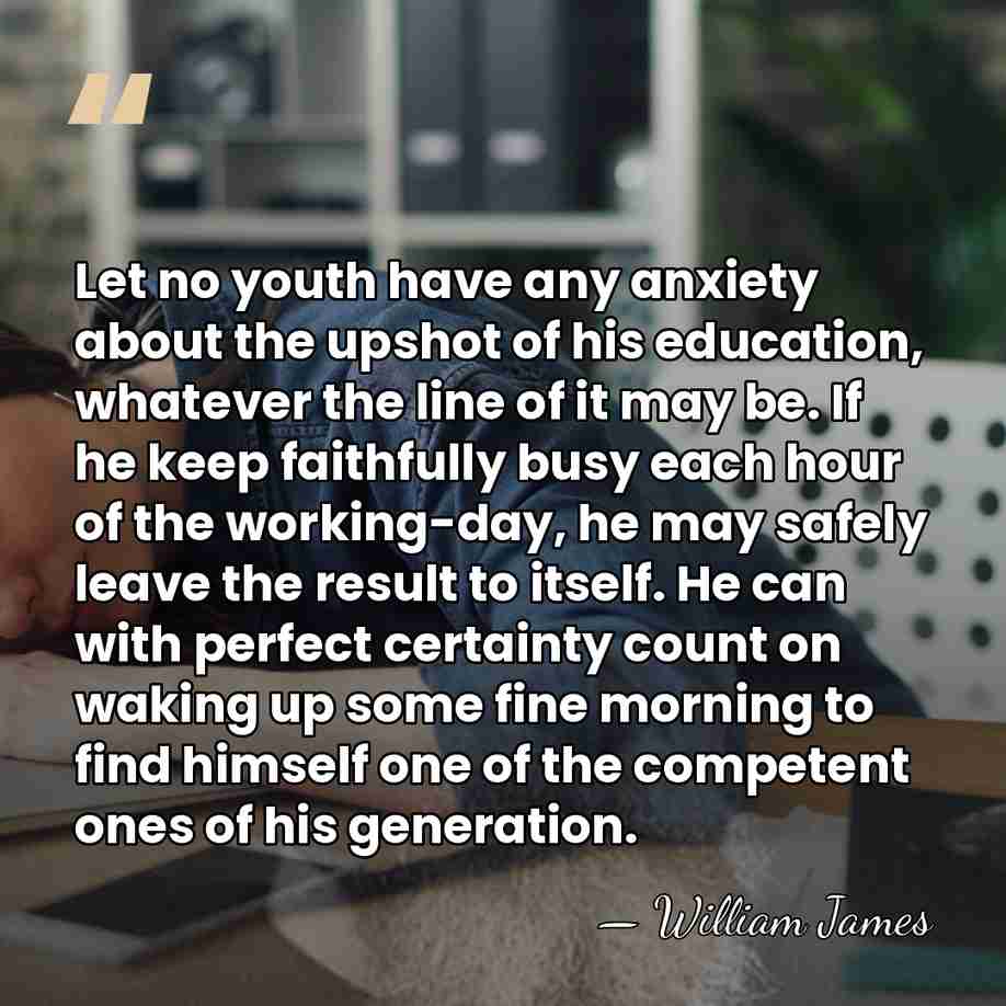 Let no youth have any anxiety about the upshot of his education,&hellip; - William James