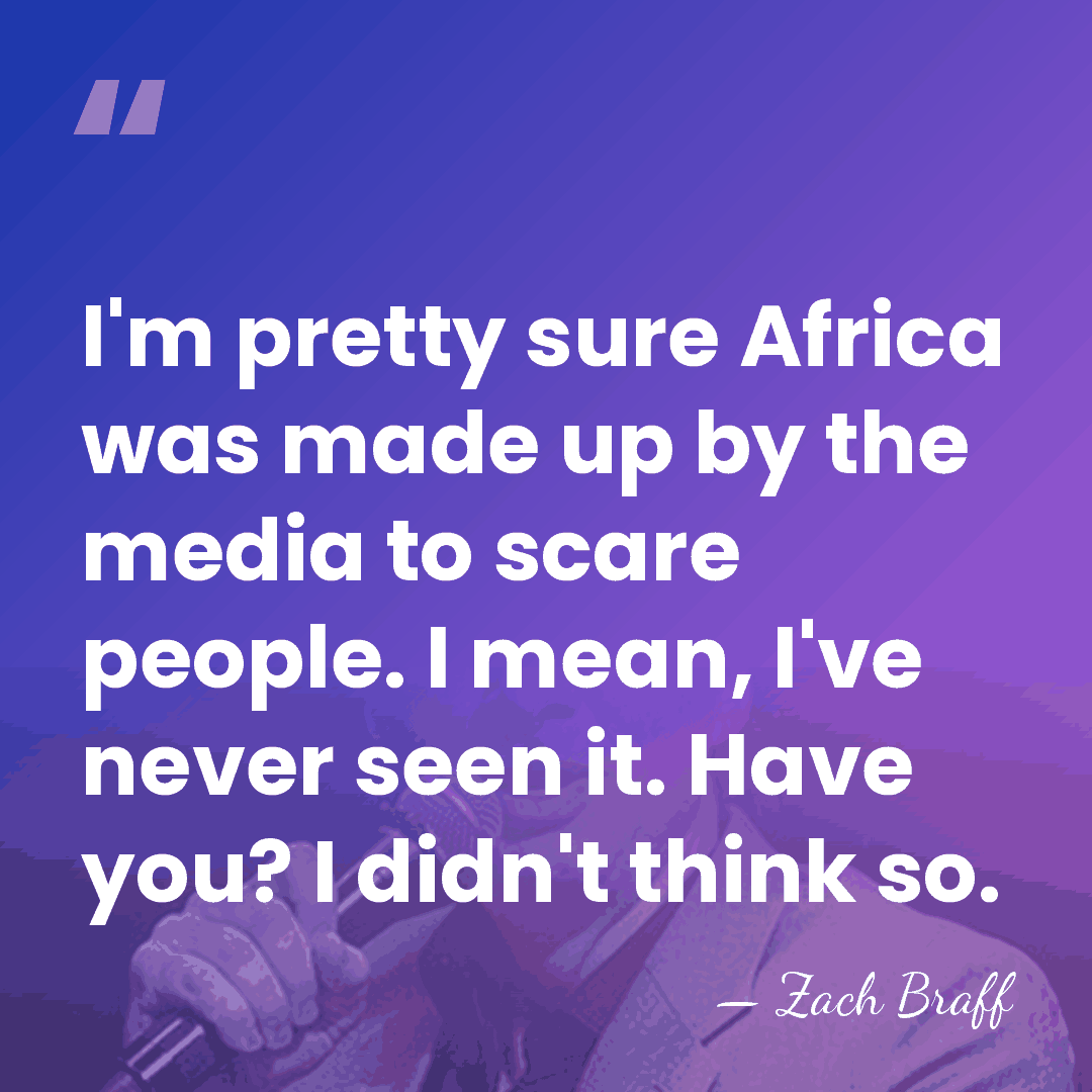 I'm pretty sure Africa was made up by the media to scare&hellip; - Zach Braff