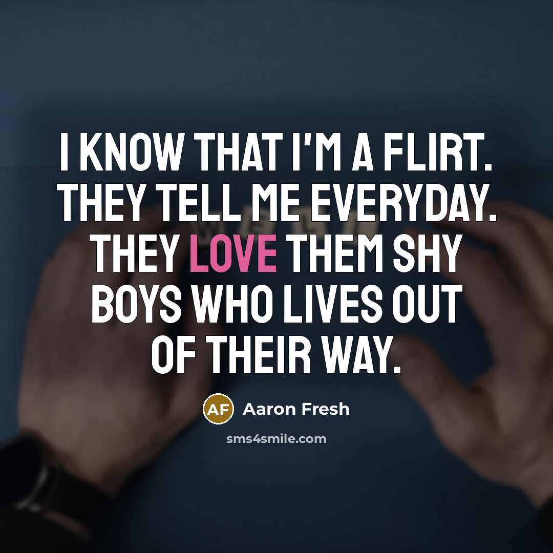 “I know that I'm a flirt. They tell me everyday.…” quote by Aaron Fresh