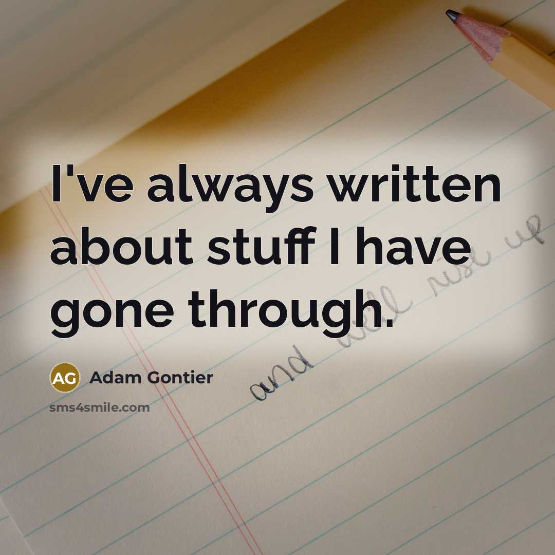“I've always written about stuff I have gone through.…” quote by Adam Gontier