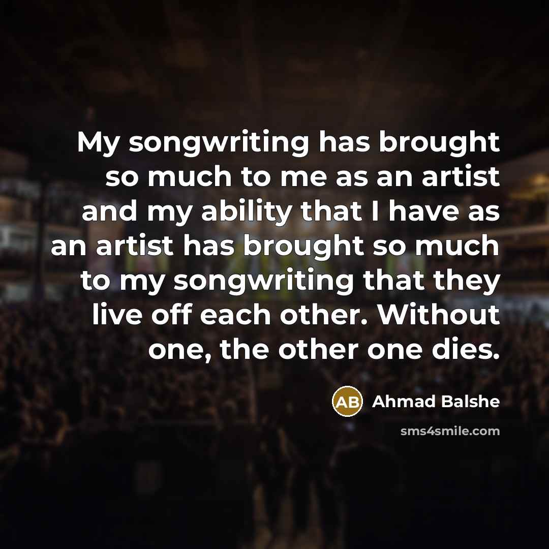 “My songwriting has brought so much to me as an…” quote by Ahmad Balshe