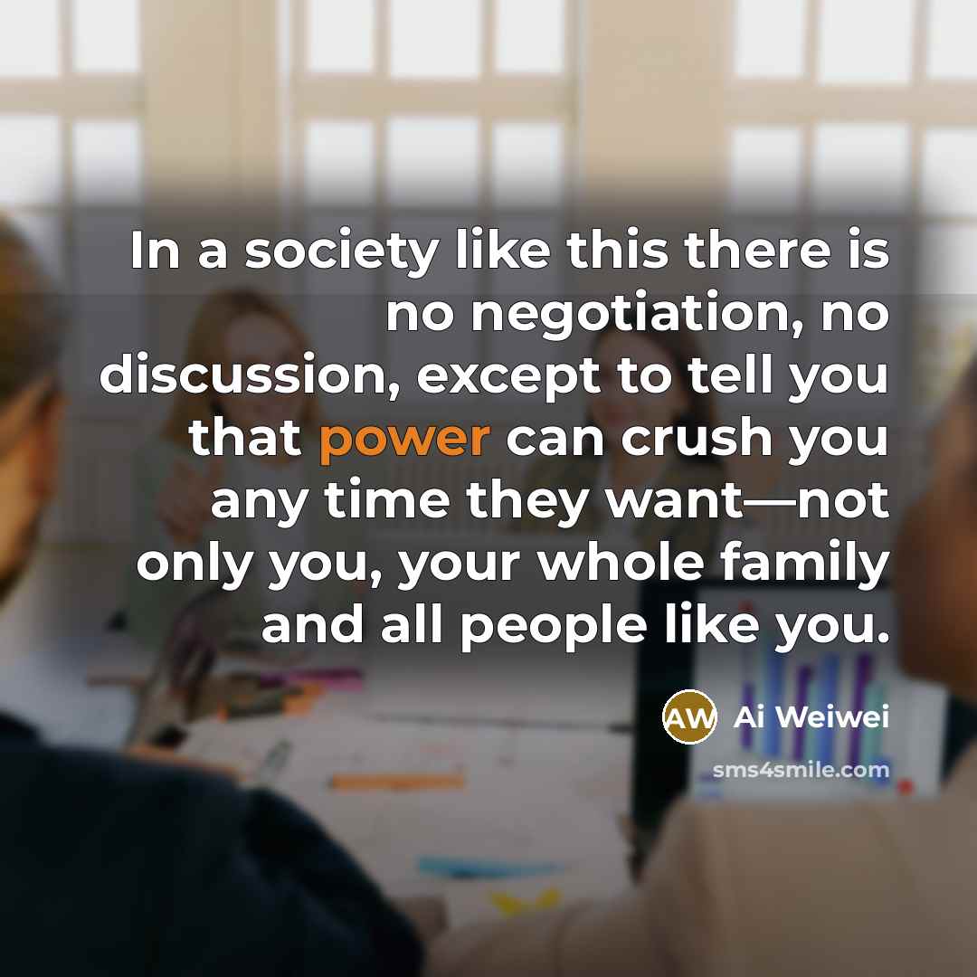 “In a society like this there is no negotiation, no…” quote by Ai Weiwei