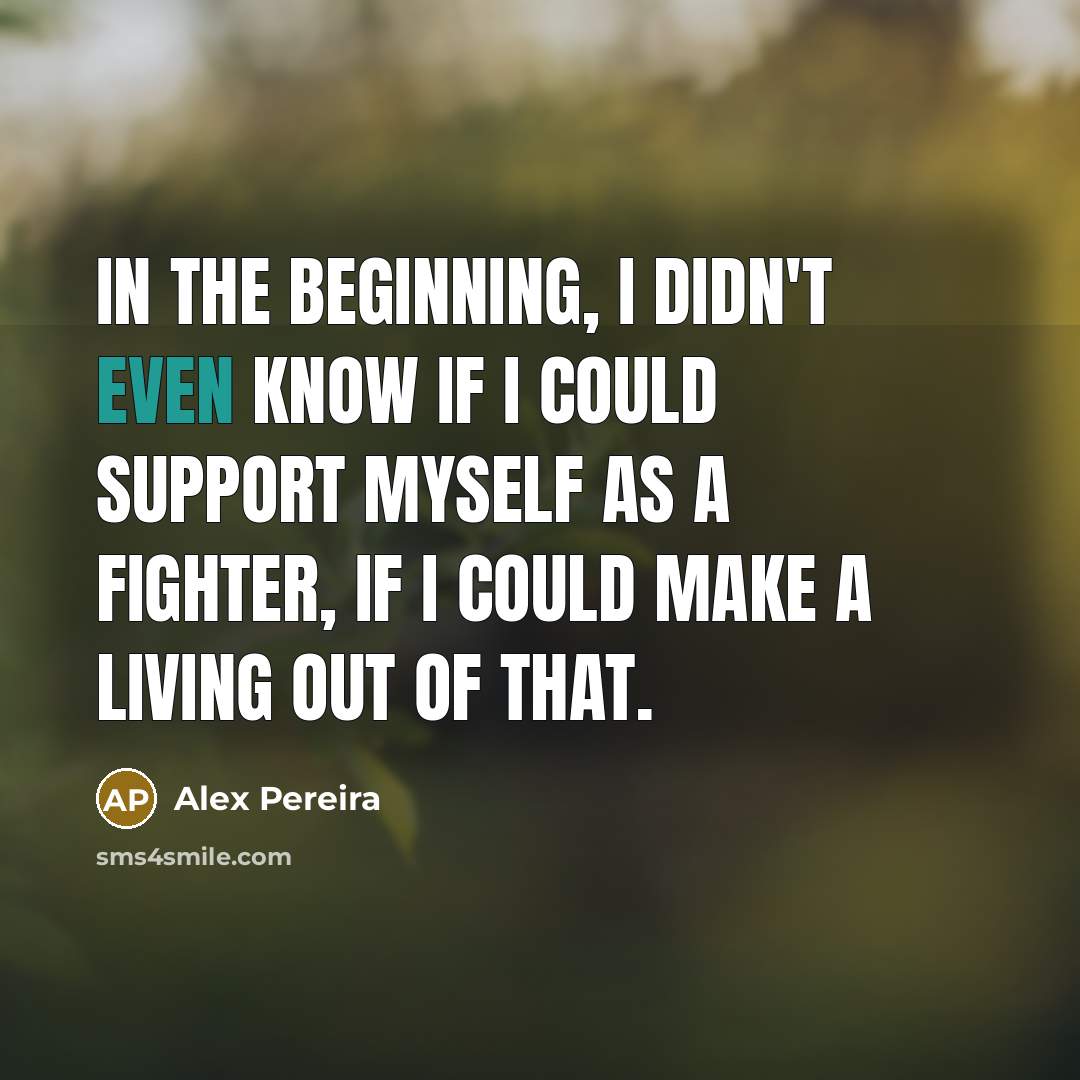 “In the beginning, I didn't even know if I could…” quote by Alex Pereira