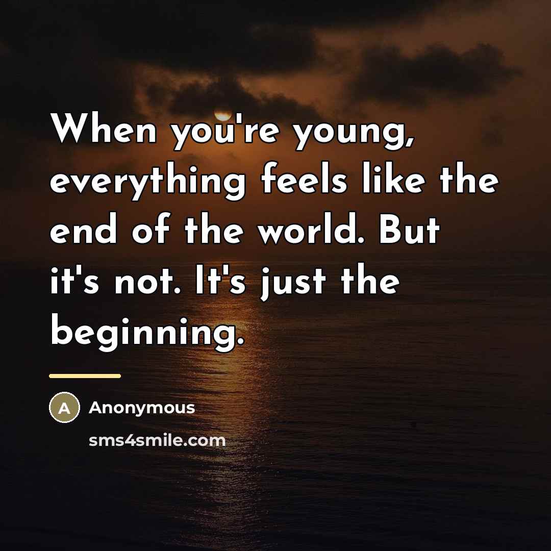 “When you're young, everything feels like the end of the…” quote by Anonymous