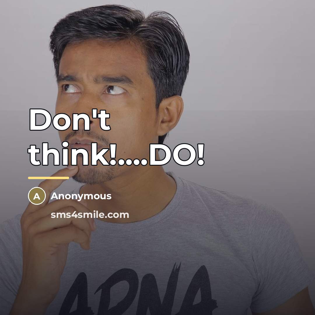 “Don't think!....DO!…” quote by Anonymous
