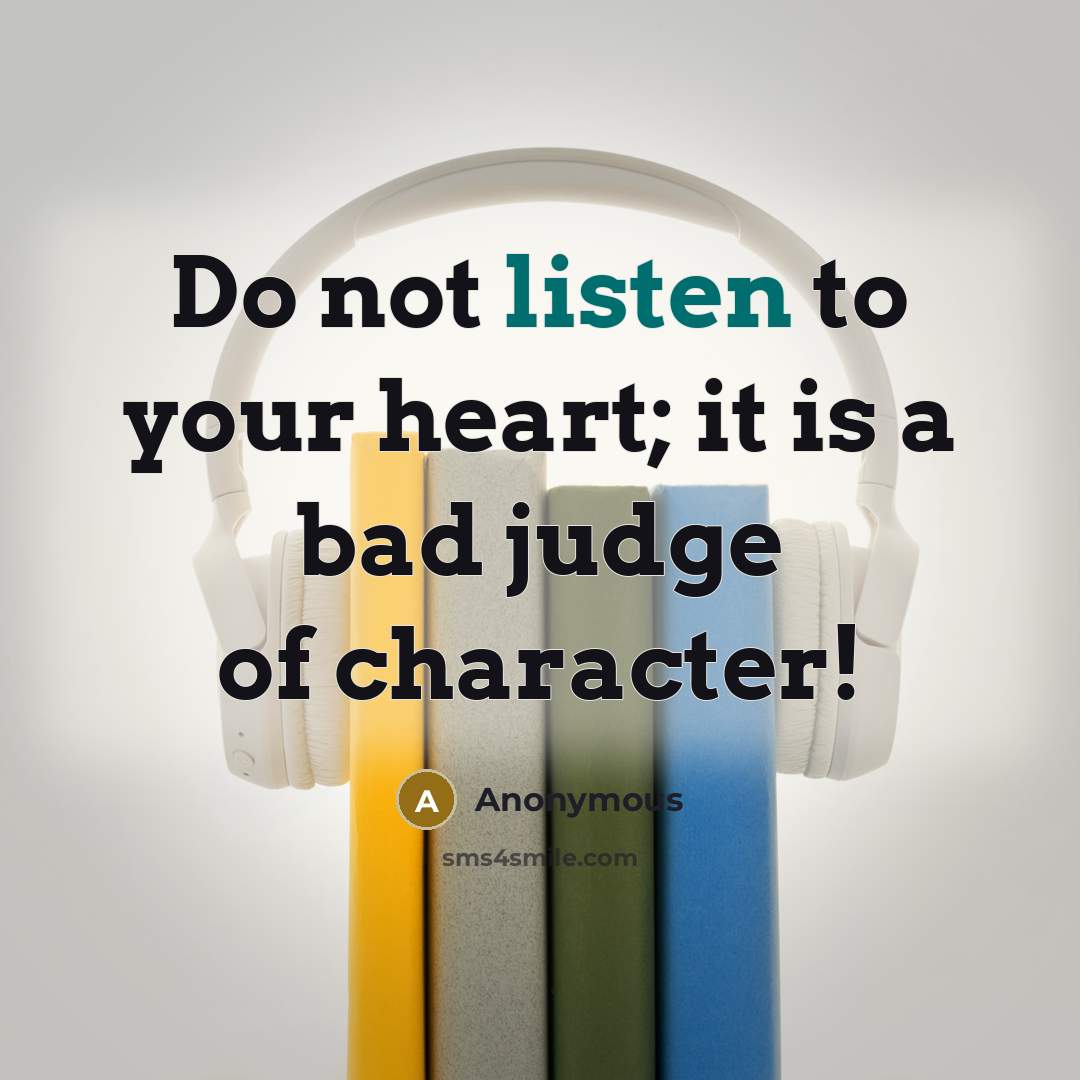 “Do not listen to your heart; it is a bad judge of character!” quote by Anonymous