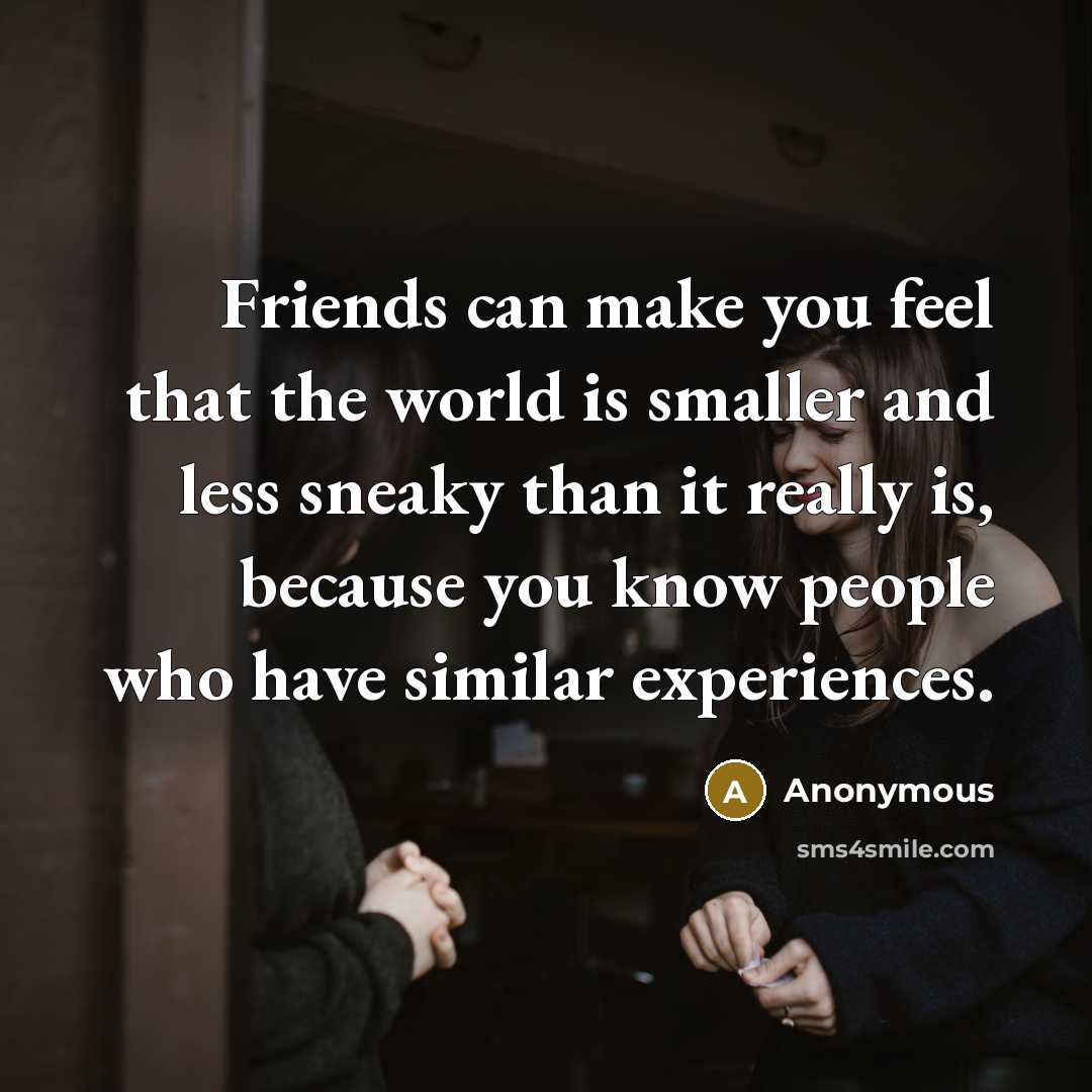 “Friends can make you feel that the world is smaller…” quote by Anonymous