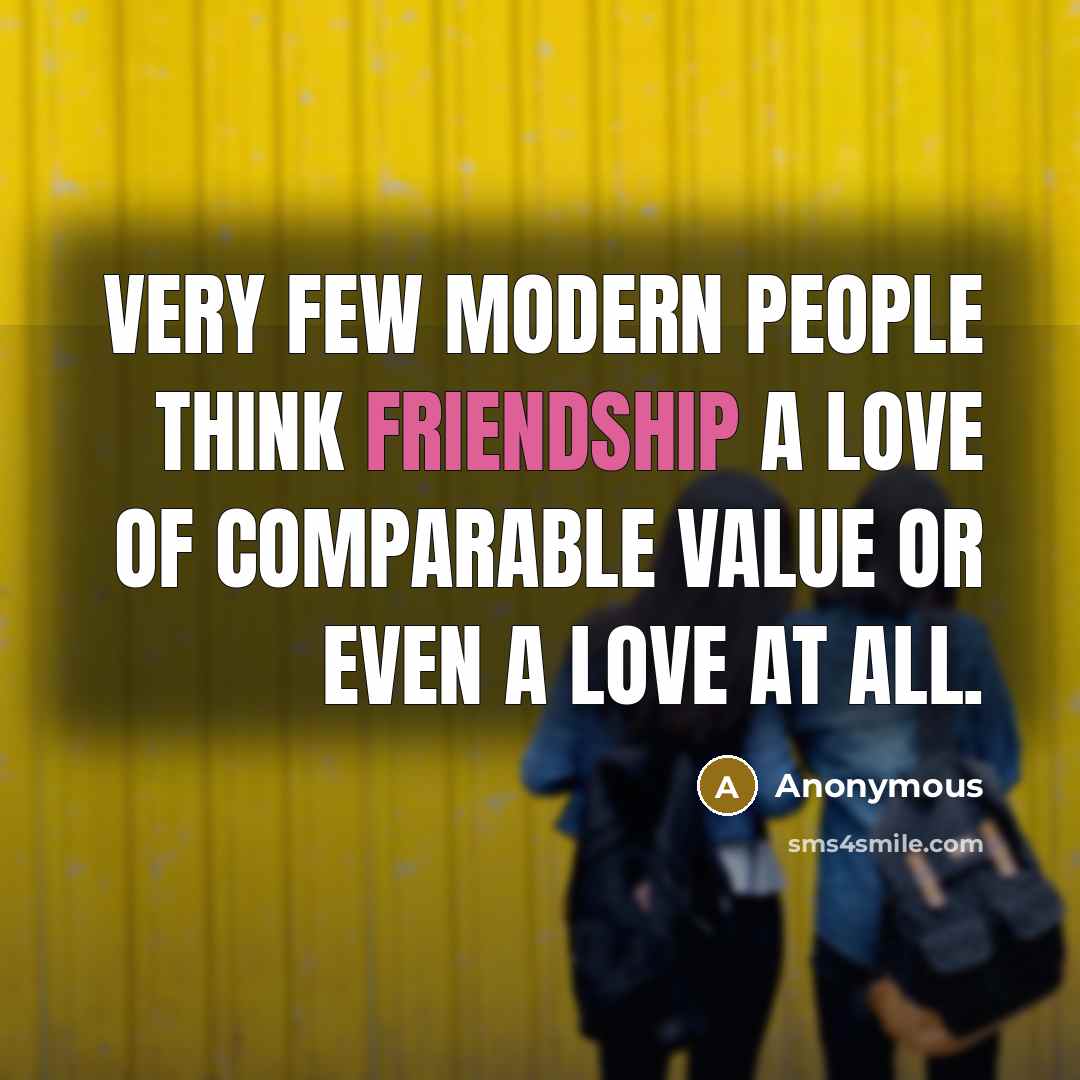 “Very few modern people think Friendship a love of comparable…” quote by Anonymous