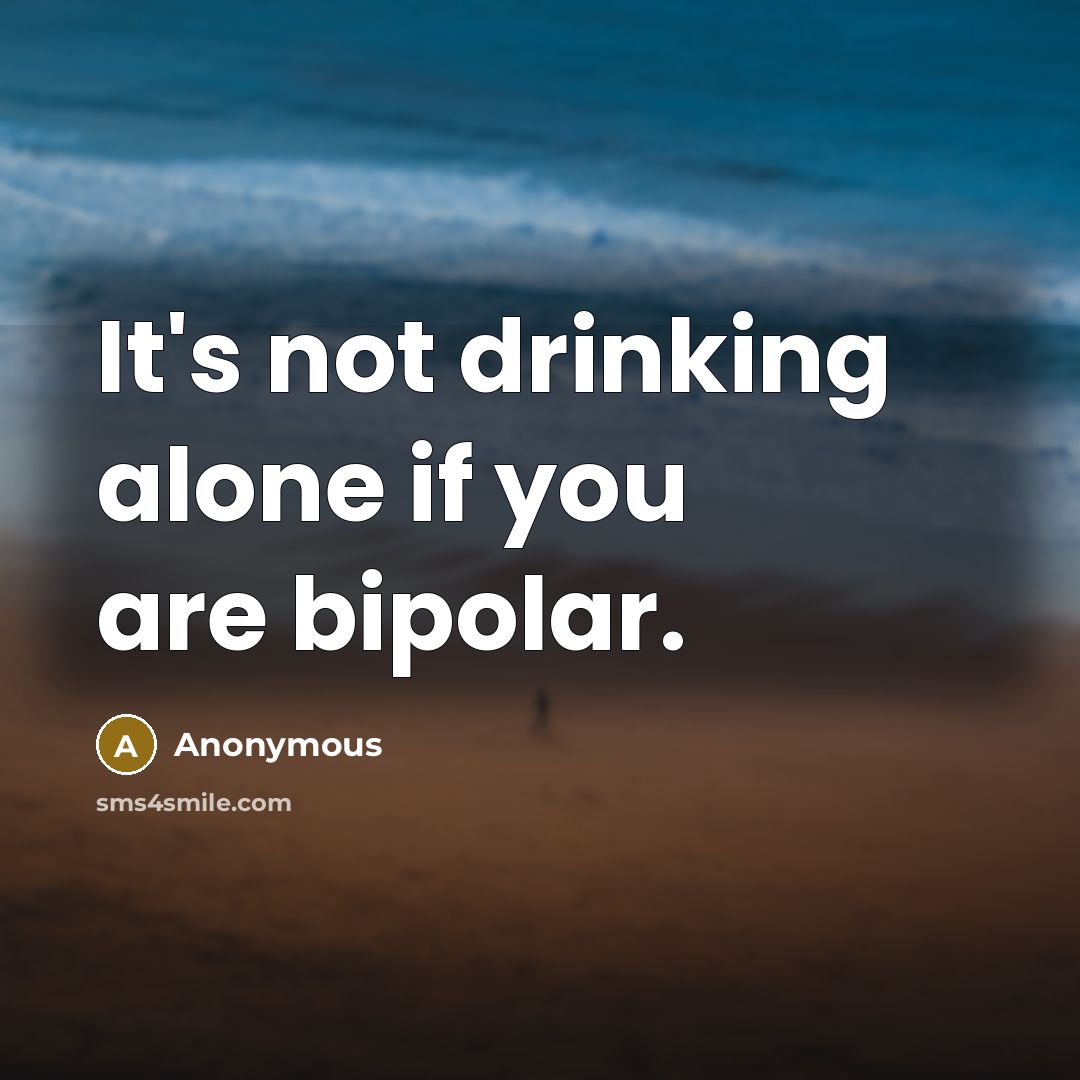 “It's not drinking alone if you are bipolar.” quote by Anonymous