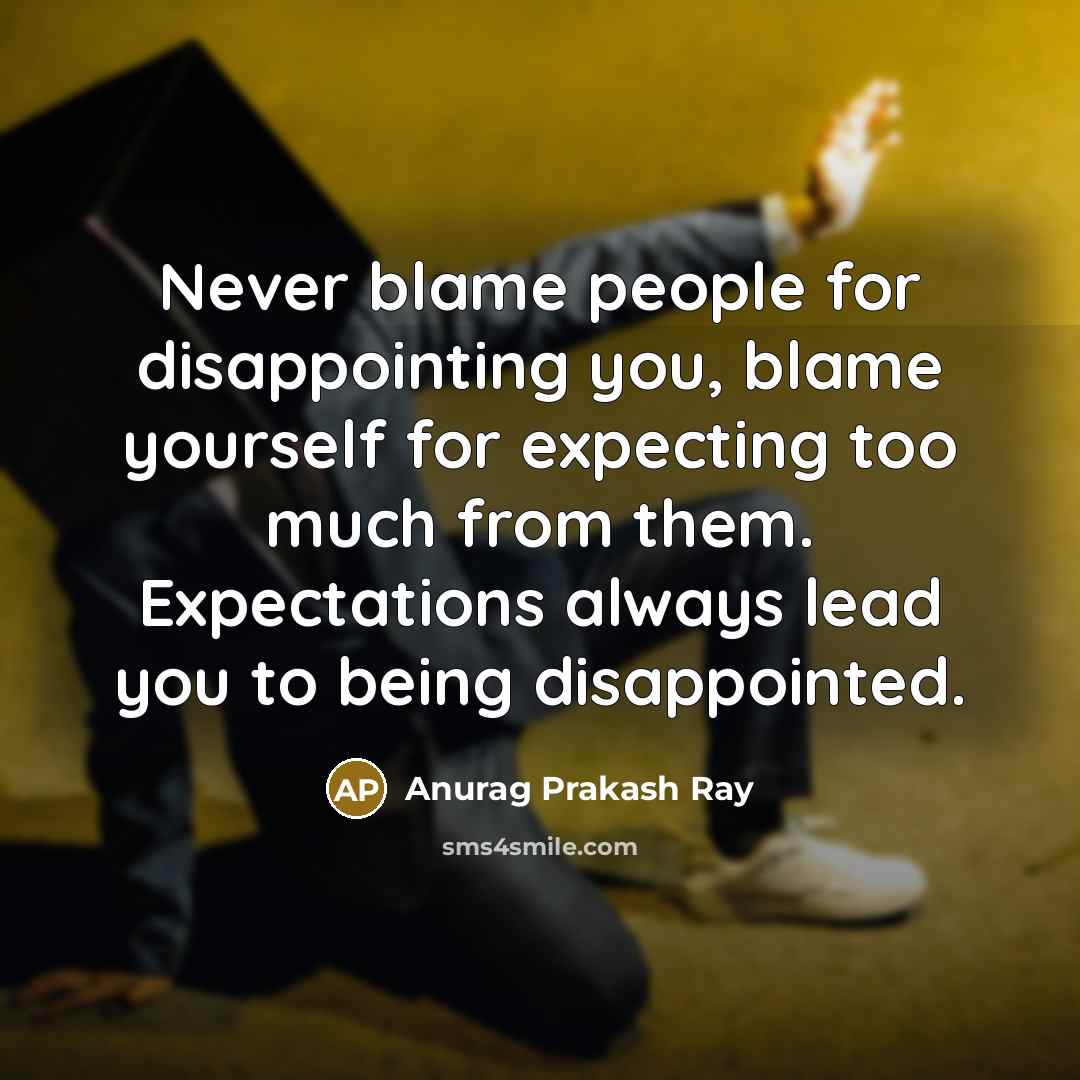 “Never blame people for disappointing you, blame yourself for expecting…” quote by Anurag Prakash Ray