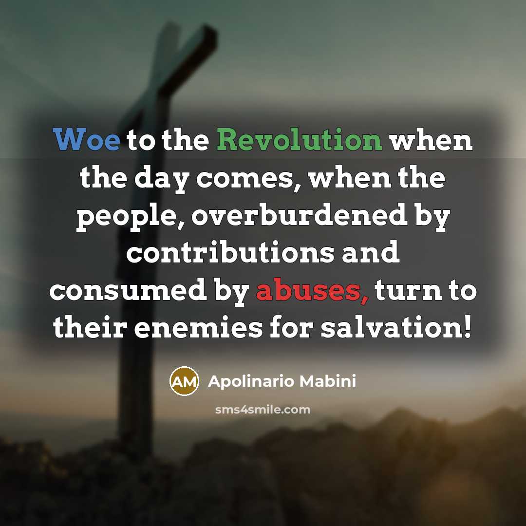 “Woe to the Revolution when the day comes, when the people, overburdened by contributions and consumed by abuses, turn to their enemies for salvation!” quote by Apolinario Mabini