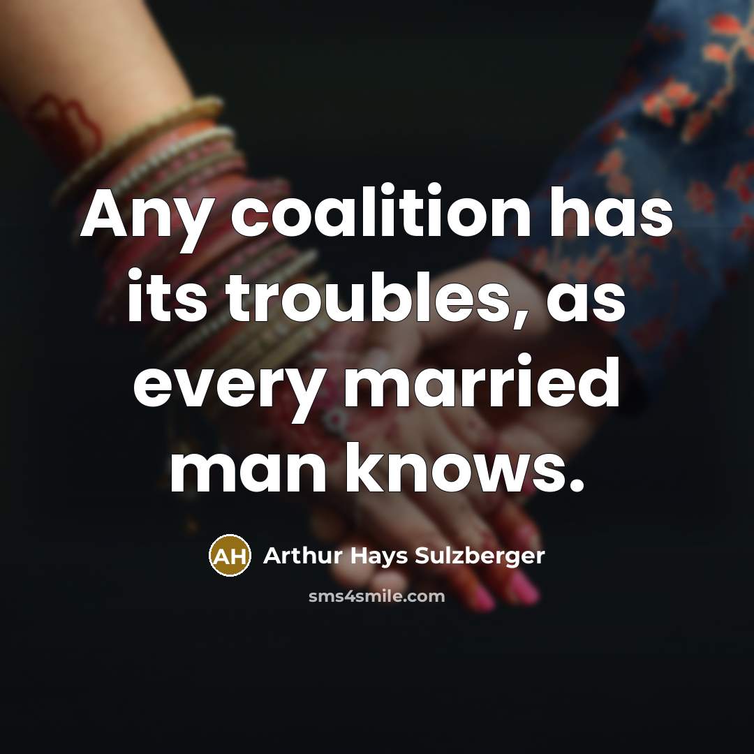 “Any coalition has its troubles, as every married man knows.” quote by Arthur Hays Sulzberger
