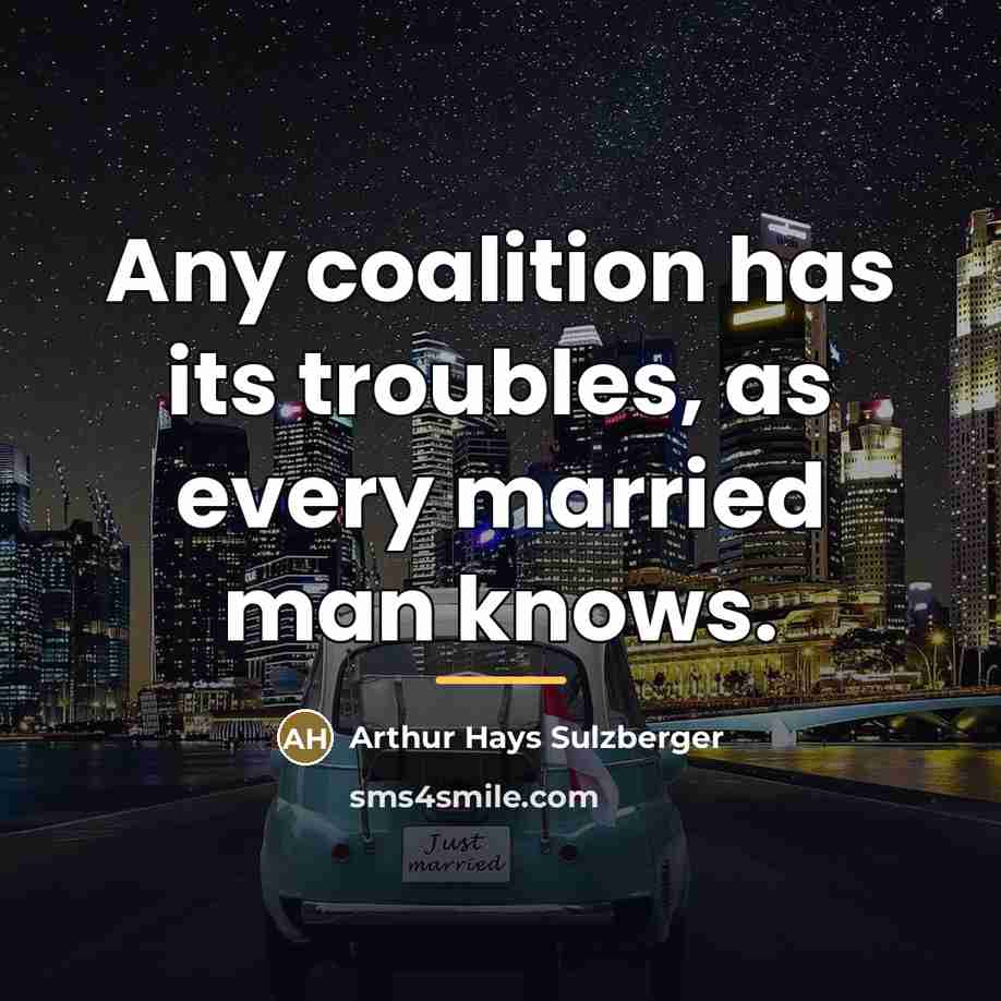 “Any coalition has its troubles, as every married man knows.…” quote by Arthur Hays Sulzberger