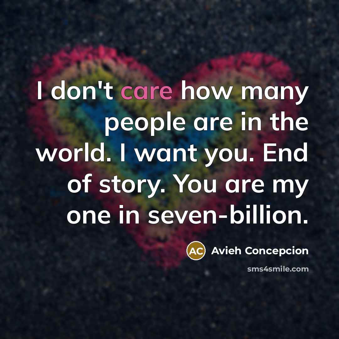 “I don't care how many people are in the world. I want you. End of story. You are my one in seven-billion.” quote by Avieh Concepcion