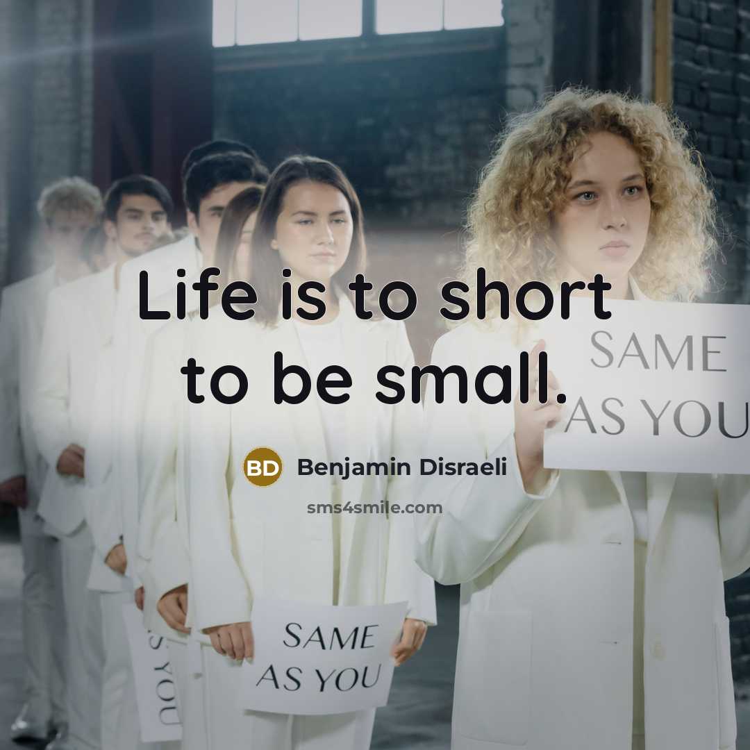 “Life is to short to be small.…” quote by Benjamin Disraeli