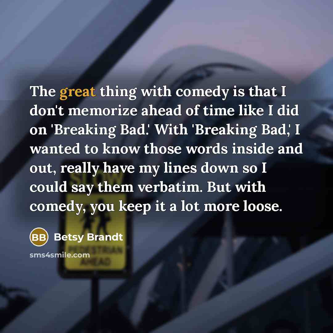 “The great thing with comedy is that I don't memorize…” quote by Betsy Brandt
