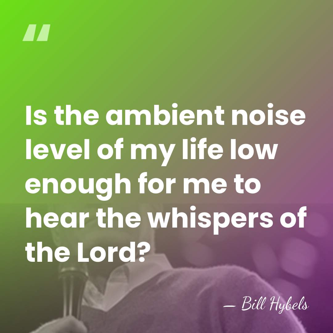 Is the ambient noise level of my life low enough for me&hellip; - Bill Hybels
