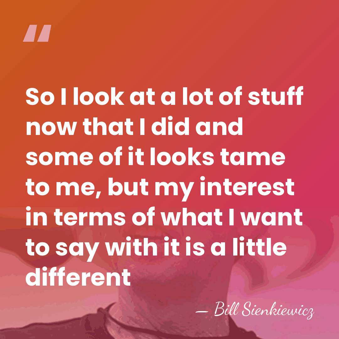 So I look at a lot of stuff now that I did&hellip; - Bill Sienkiewicz