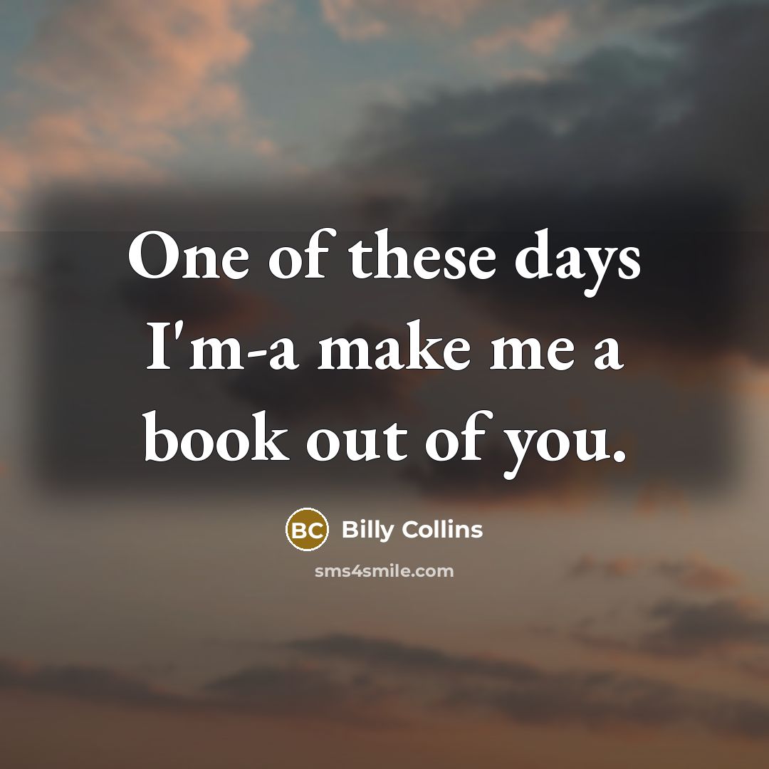 “One of these days I'm-a make me a book out…” quote by Billy Collins