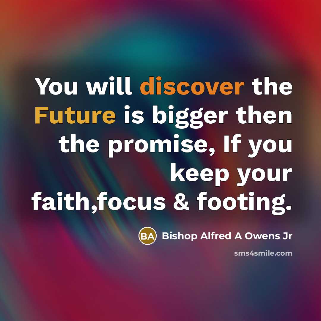 “You will discover the Future is bigger then the promise, If you keep your faith,focus & footing.” quote by Bishop Alfred A Owens Jr
