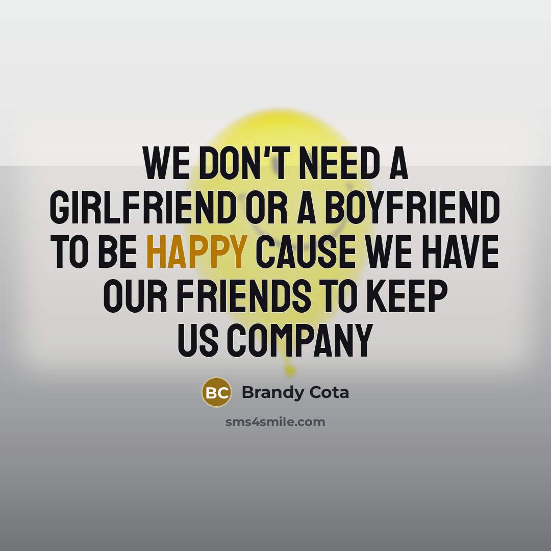“We don't need a girlfriend or a boyfriend to be happy cause we have our friends to keep us company” quote by Brandy Cota