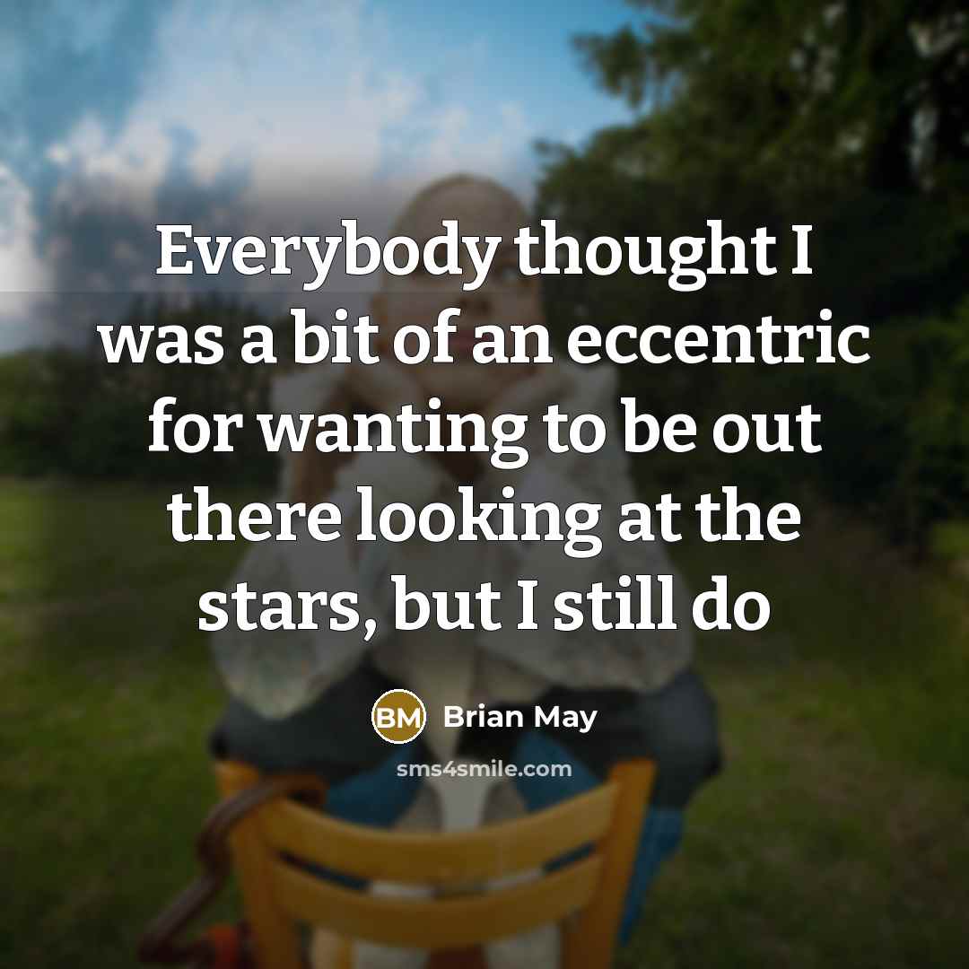 “Everybody thought I was a bit of an eccentric for…” quote by Brian May