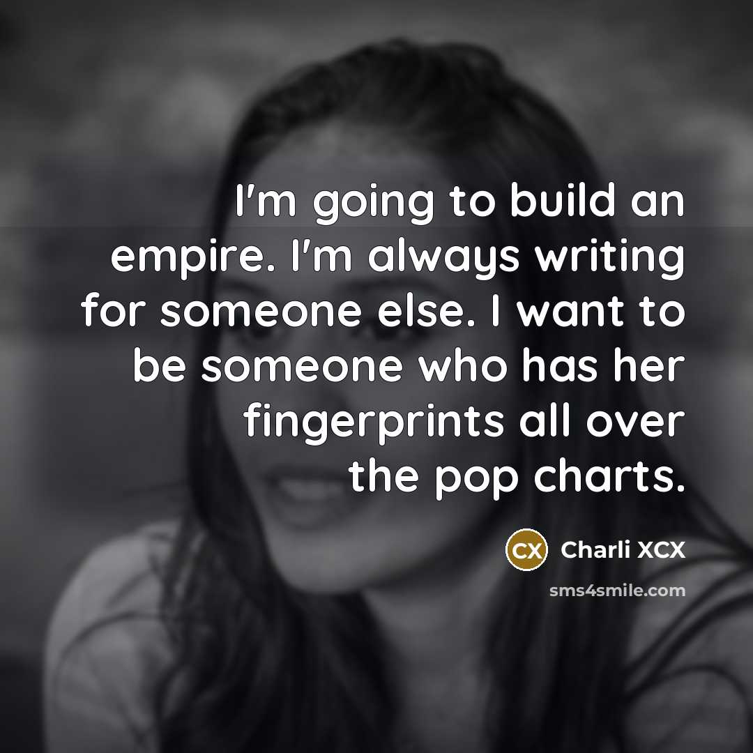 “I'm going to build an empire. I'm always writing for…” quote by Charli XCX