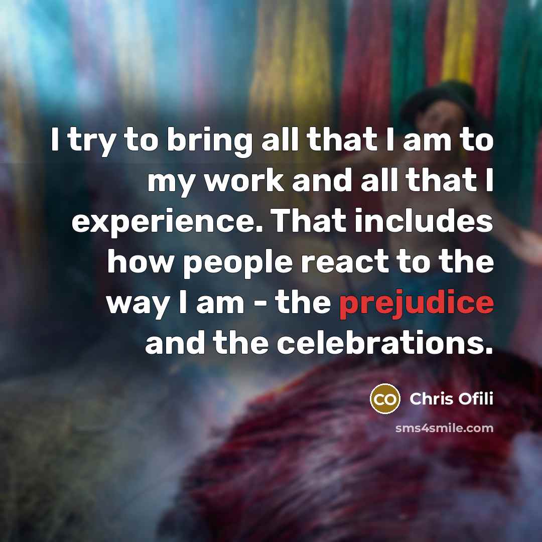 “I try to bring all that I am to my…” quote by Chris Ofili