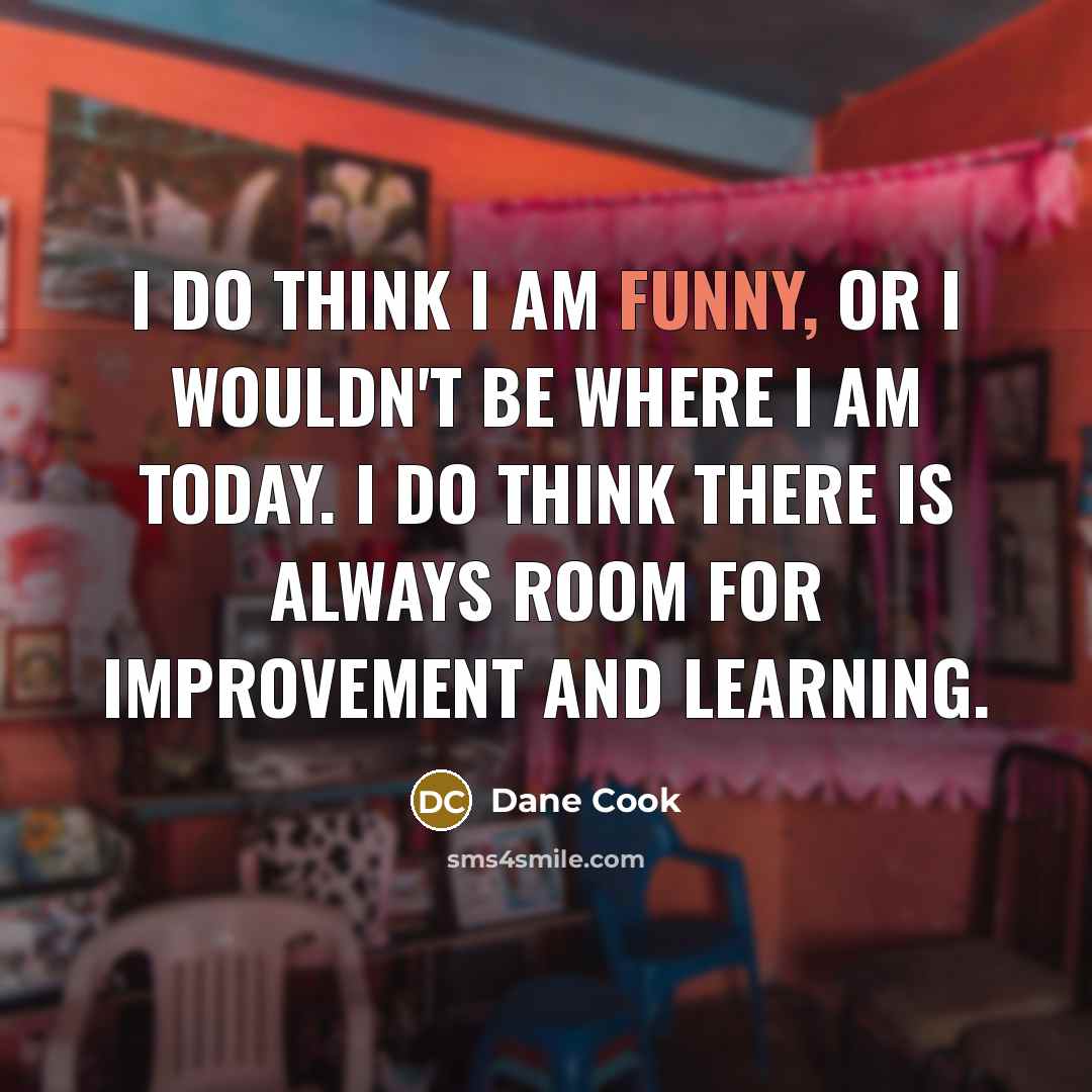“I do think I am funny, or I wouldn't be…” quote by Dane Cook