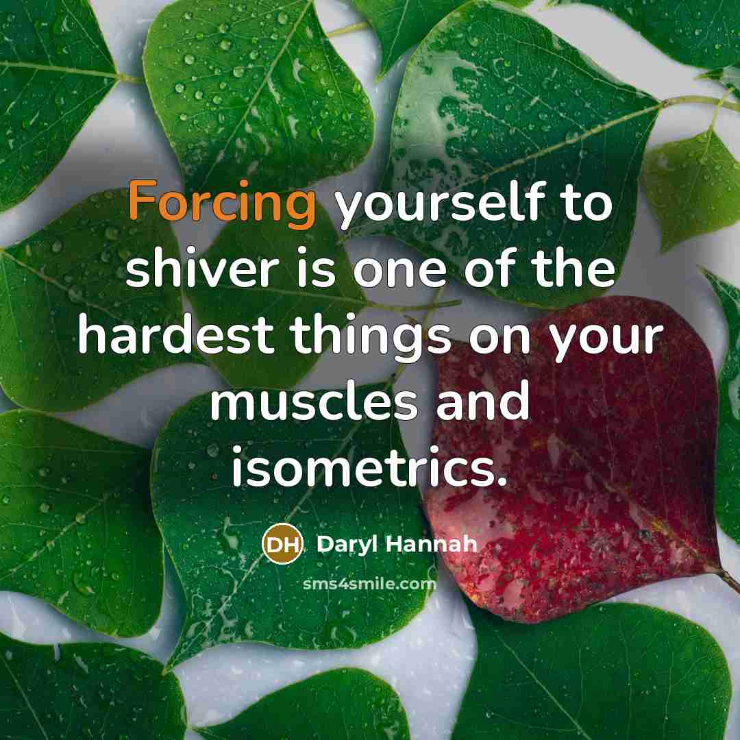 “Forcing yourself to shiver is one of the hardest things…” quote by Daryl Hannah
