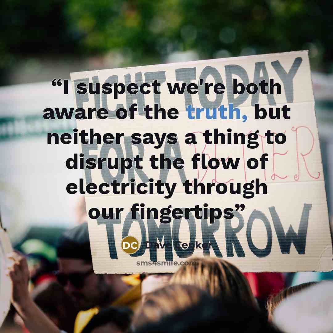 “I suspect we're both aware of the truth, but neither says a thing to disrupt the flow of electricity through our fingertips” quote by Dave Cenker