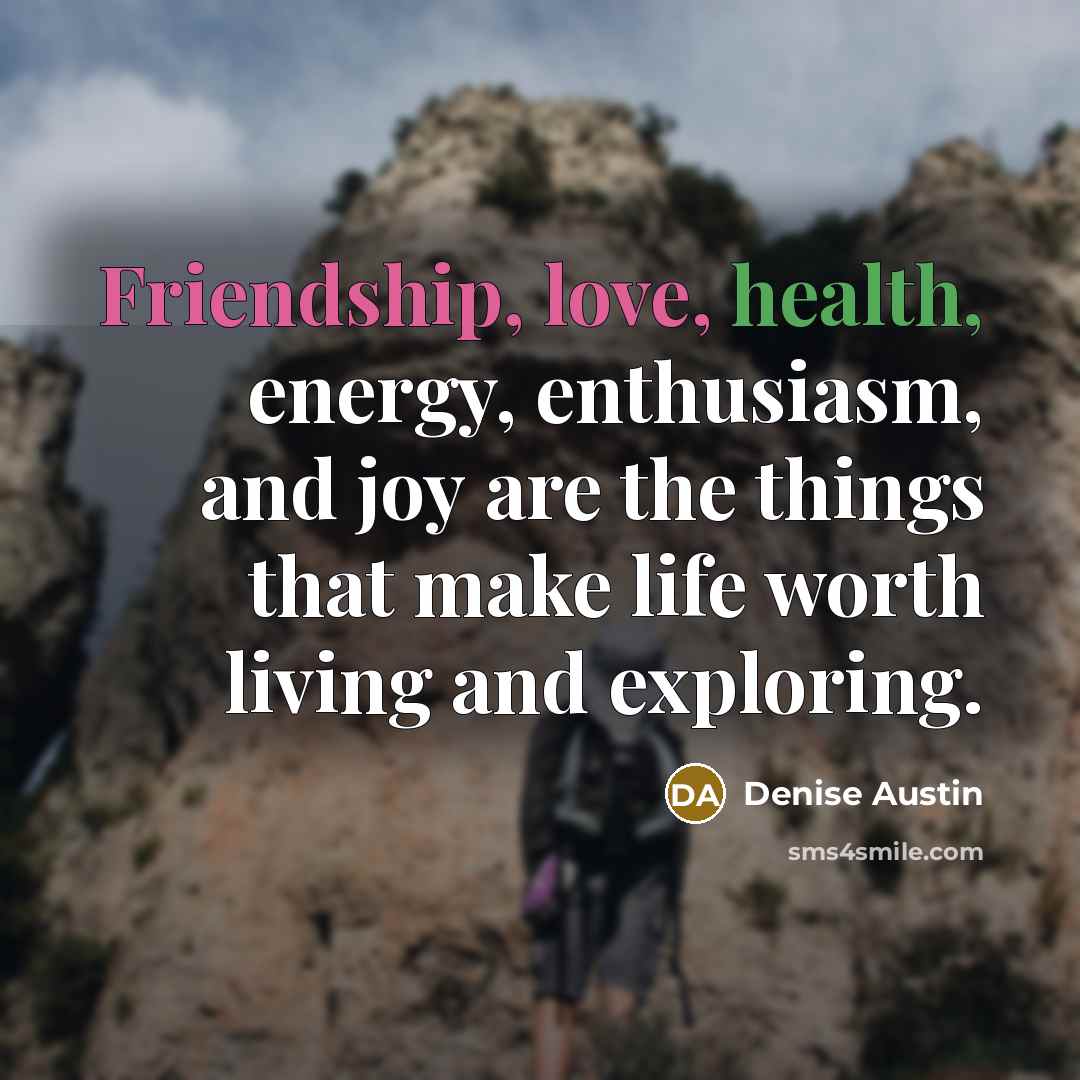 “Friendship, love, health, energy, enthusiasm, and joy are the things…” quote by Denise Austin